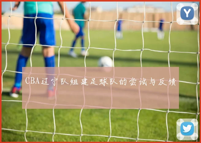 CBA辽宁队组建足球队的尝试与反馈