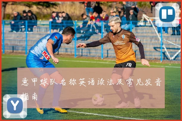 意甲球队名称英语读法及常见发音指南