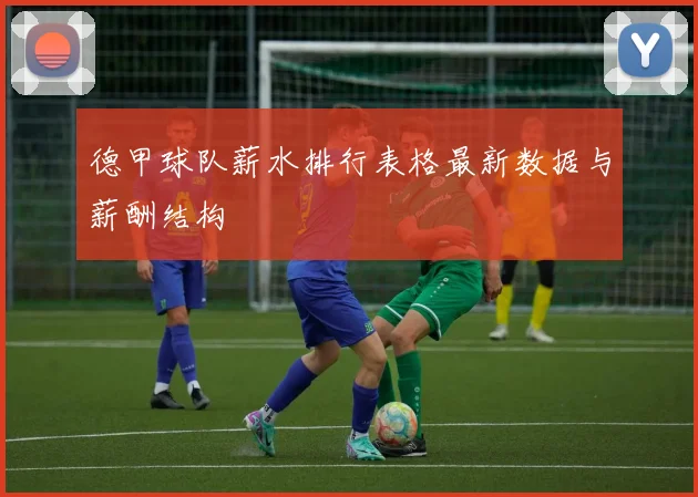 德甲球队薪水排行表格最新数据与薪酬结构