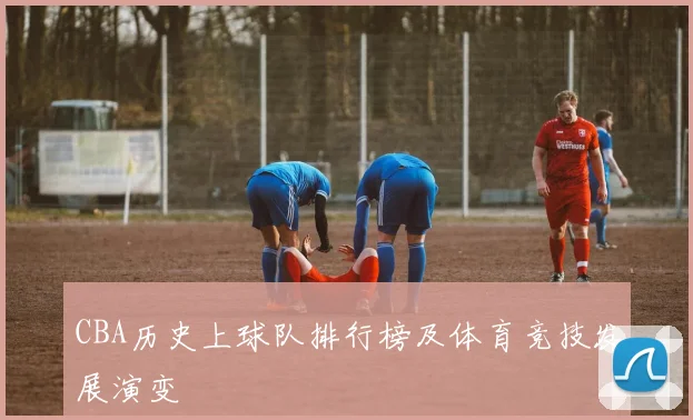 CBA历史上球队排行榜及体育竞技发展演变
