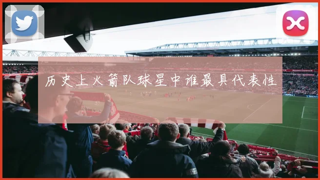 历史上火箭队球星中谁最具代表性