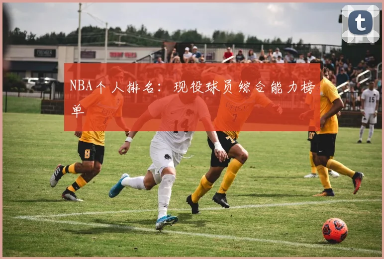 NBA个人排名：现役球员综合能力榜单