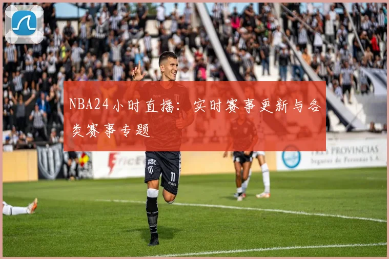 NBA24小时直播：实时赛事更新与各类赛事专题