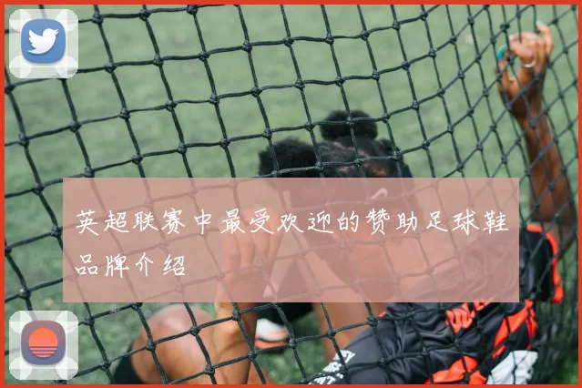 英超联赛中最受欢迎的赞助足球鞋品牌介绍