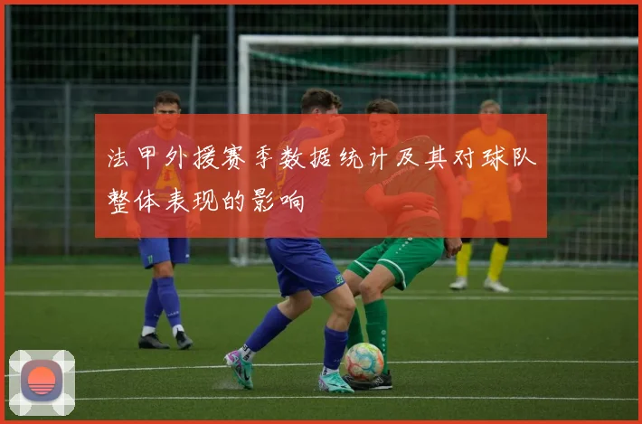 法甲外援赛季数据统计及其对球队整体表现的影响