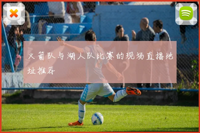 火箭队与湖人队比赛的现场直播地址推荐