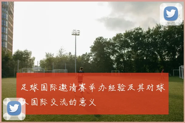 足球国际邀请赛举办经验及其对球队国际交流的意义