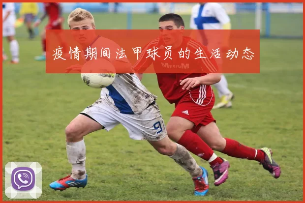 疫情期间法甲球员的生活动态