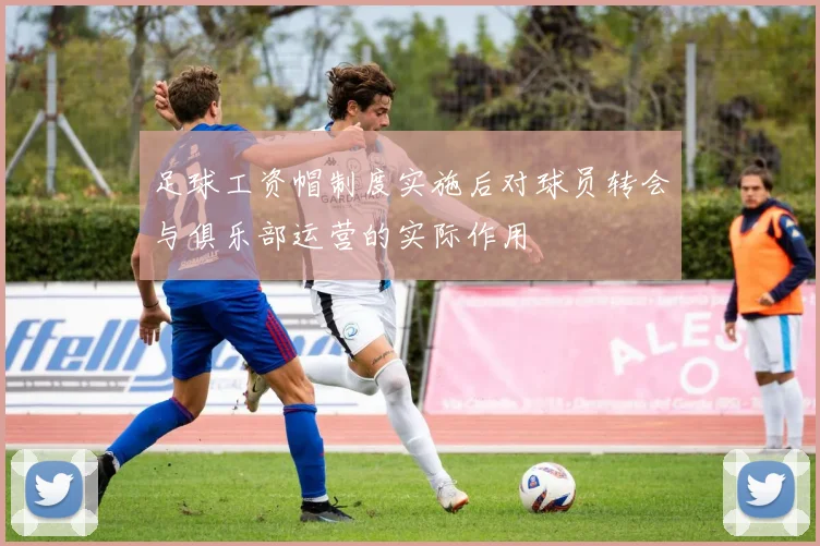 足球工资帽制度实施后对球员转会与俱乐部运营的实际作用